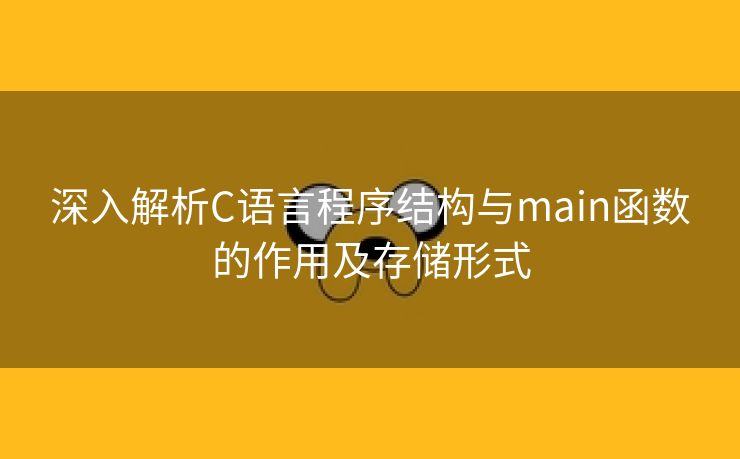 深入解析C语言程序结构与main函数的作用及存储形式