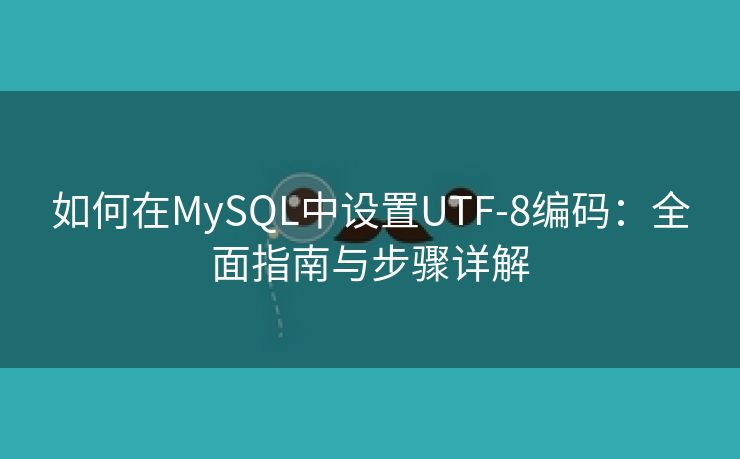 如何在MySQL中设置UTF-8编码：全面指南与步骤详解