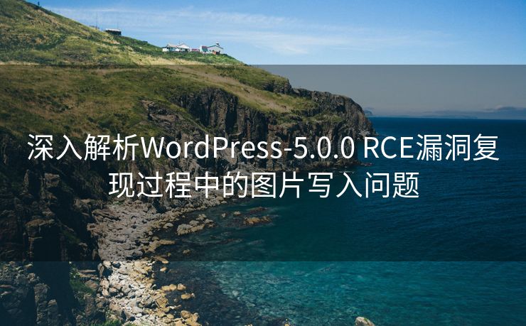 深入解析WordPress-5.0.0 RCE漏洞复现过程中的图片写入问题