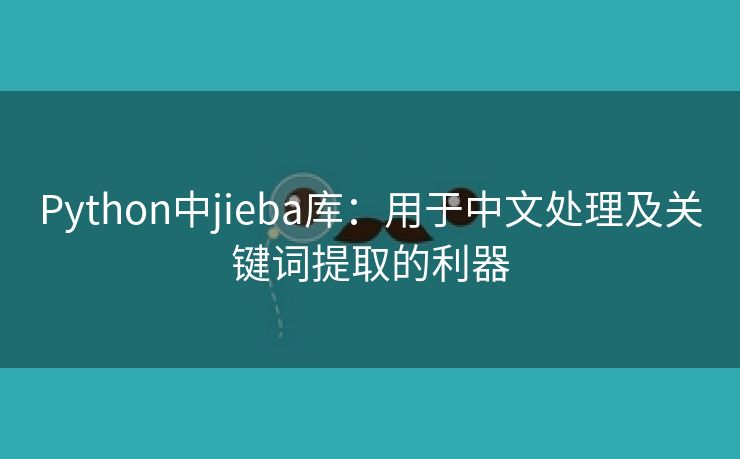 Python中jieba库：用于中文处理及关键词提取的利器
