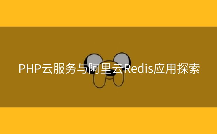 PHP云服务与阿里云Redis应用探索 PHP云服务与阿里云Redis应用探索