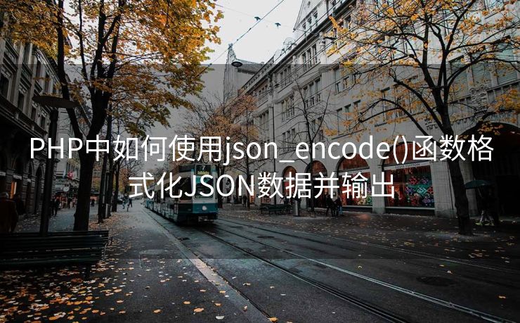 PHP中如何使用json_encode()函数格式化JSON数据并输出 PHP中如何使用json_encode()函数格式化JSON数据并输出