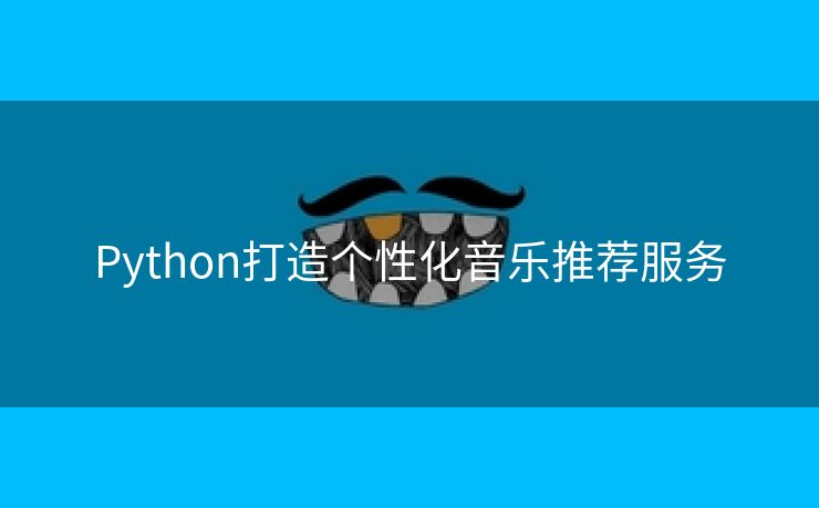 Python打造个性化音乐推荐服务