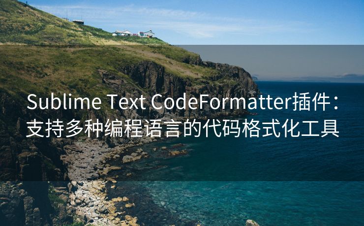 Sublime Text CodeFormatter插件：支持多种编程语言的代码格式化工具