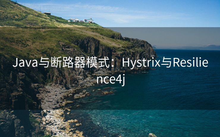 Java与断路器模式：Hystrix与Resilience4j