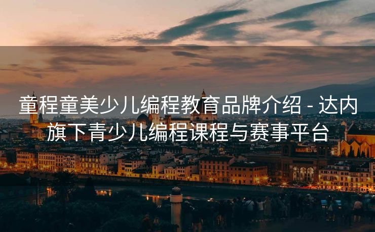 童程童美少儿编程教育品牌介绍 - 达内旗下青少儿编程课程与赛事平台