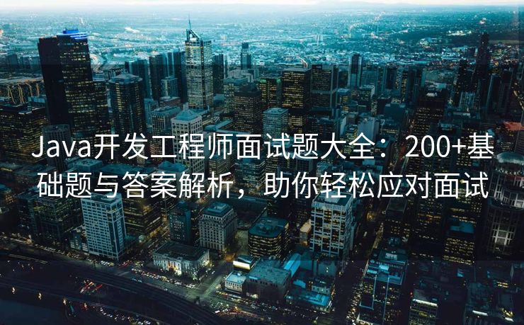 Java开发工程师面试题大全:200+基础题与答案解析,助你轻松应对面试 Java开发工程师面试题大全:200+基础题与答案解析,助你轻松应对面试
