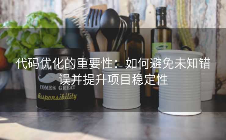 代码优化的重要性：如何避免未知错误并提升项目稳定性