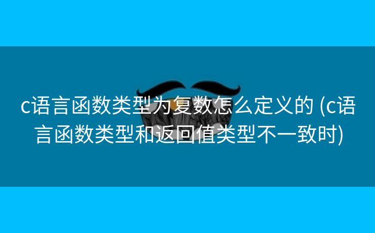c语言函数类型为复数怎么定义的 (c语言函数类型和返回值类型不一致时)
