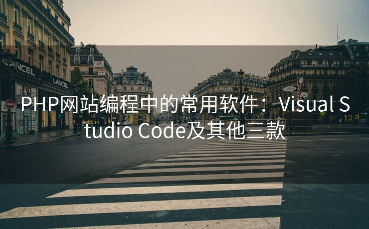 PHP网站编程中的常用软件:Visual Studio Code及其他三款 PHP网站编程中的常用软件:Visual Studio Code及其他三款