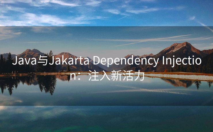 Java与Jakarta Dependency Injection：注入新活力