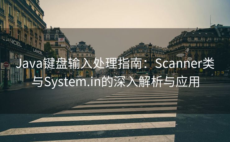 Java键盘输入处理指南：Scanner类与System.in的深入解析与应用