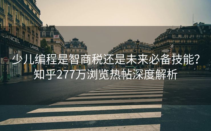 少儿编程是智商税还是未来必备技能？知乎277万浏览热帖深度解析