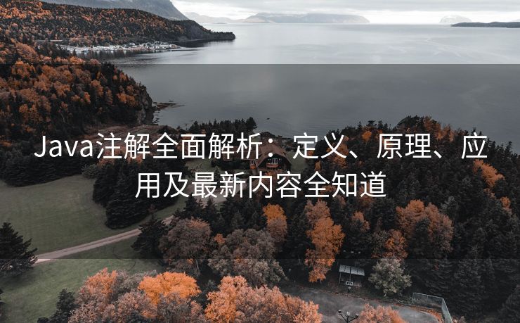 Java注解全面解析：定义、原理、应用及最新内容全知道