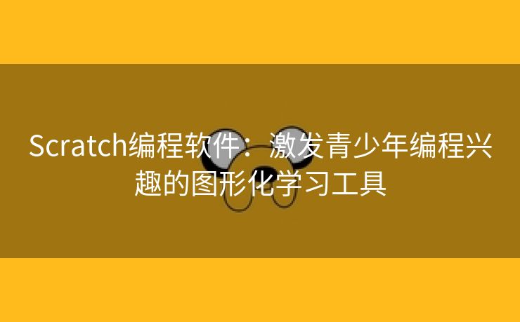 Scratch编程软件：激发青少年编程兴趣的图形化学习工具