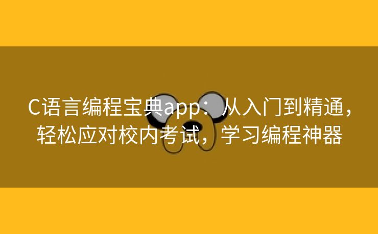 C语言编程宝典app：从入门到精通，轻松应对校内考试，学习编程神器
