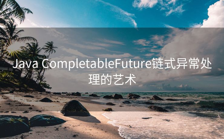 Java CompletableFuture链式异常处理的艺术