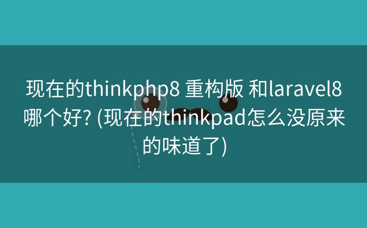 现在的thinkphp8 重构版 和laravel8哪个好? (现在的thinkpad怎么没原来的味道了)