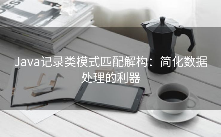 Java记录类模式匹配解构：简化数据处理的利器