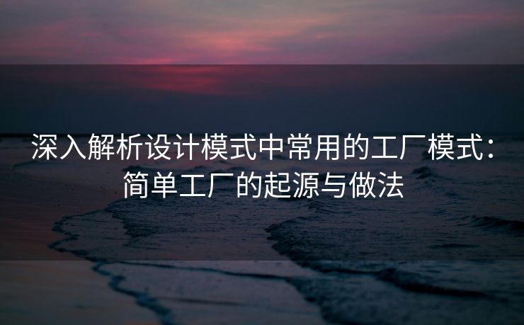 深入解析设计模式中常用的工厂模式：简单工厂的起源与做法