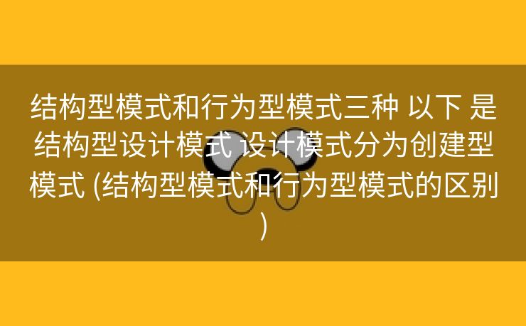 结构型模式和行为型模式三种 以下 是结构型设计模式 设计模式分为创建型模式 (结构型模式和行为型模式的区别)