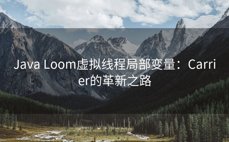 Java Loom虚拟线程局部变量：Carrier的革新之路