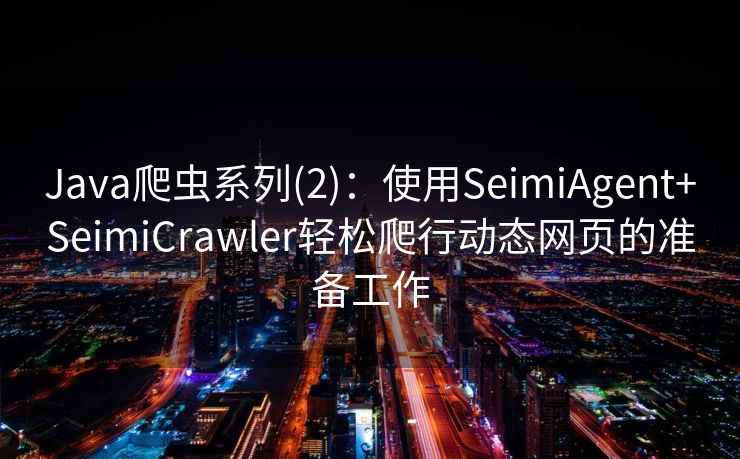 Java爬虫系列(2)：使用SeimiAgent+SeimiCrawler轻松爬行动态网页的准备工作