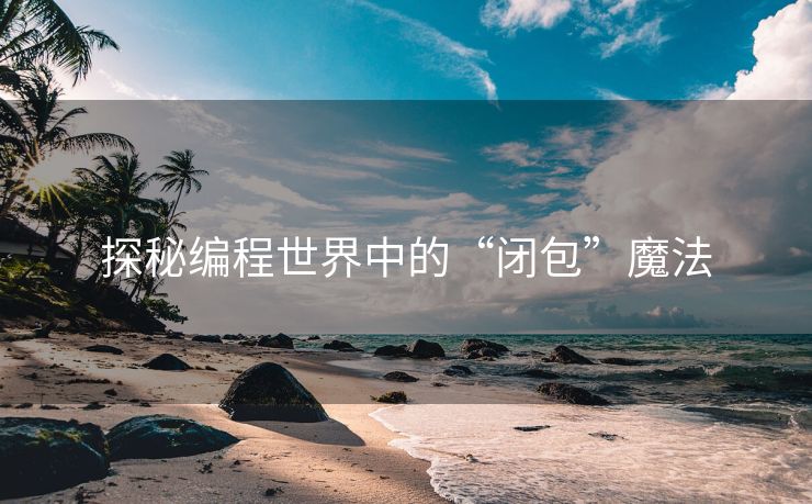 探秘编程世界中的“闭包”魔法