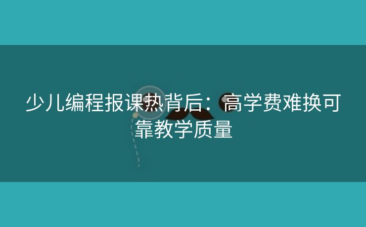 少儿编程报课热背后：高学费难换可靠教学质量