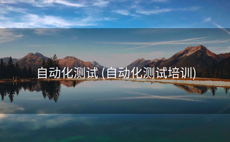 自动化测试 (自动化测试培训)