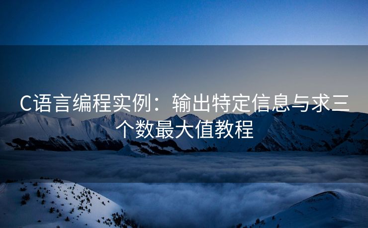 C语言编程实例：输出特定信息与求三个数最大值教程