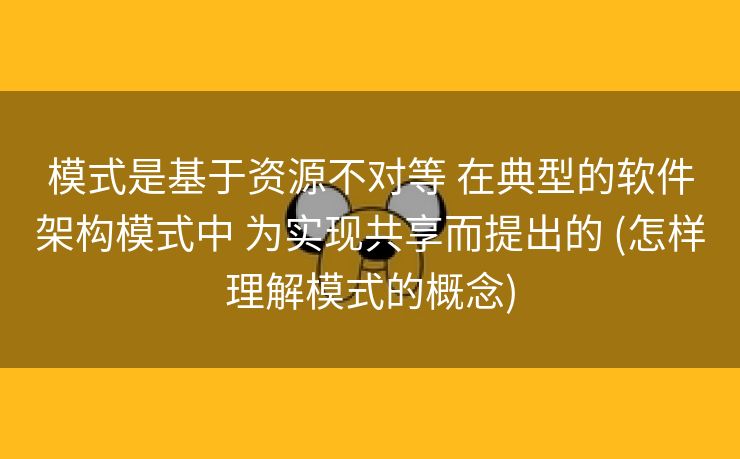 模式是基于资源不对等 在典型的软件架构模式中 为实现共享而提出的 (怎样理解模式的概念)