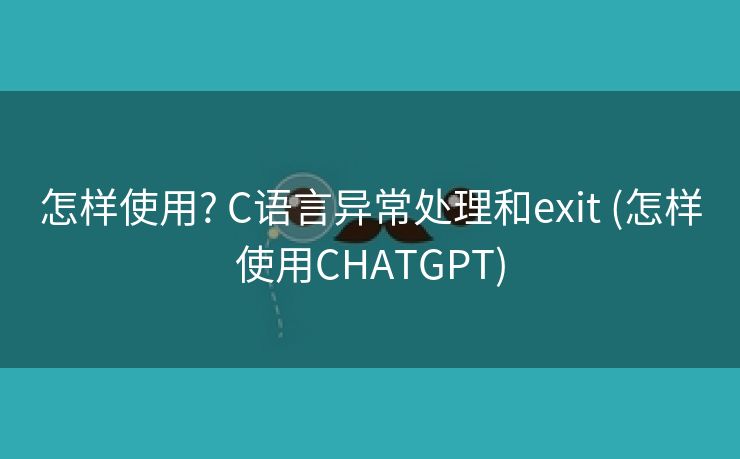 怎样使用? C语言异常处理和exit (怎样使用CHATGPT)