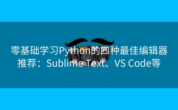 零基础学习Python的四种最佳编辑器推荐：Sublime Text、VS Code等