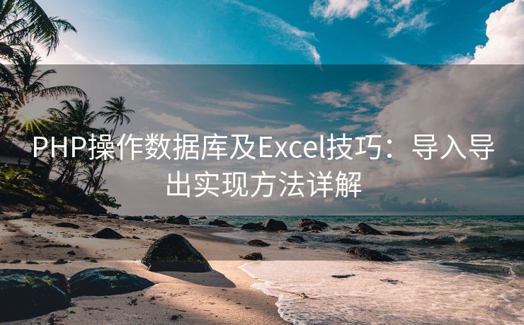 PHP操作数据库及Excel技巧：导入导出实现方法详解