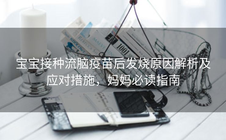 宝宝接种流脑疫苗后发烧原因解析及应对措施，妈妈必读指南