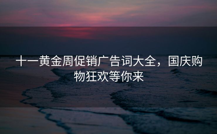 十一黄金周促销广告词大全，国庆购物狂欢等你来