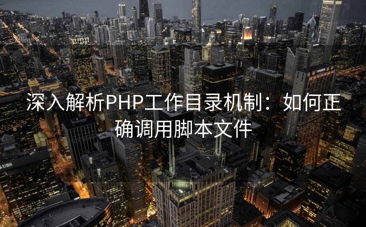 深入解析PHP工作目录机制:如何正确调用脚本文件 深入解析PHP工作目录机制:如何正确调用脚本文件