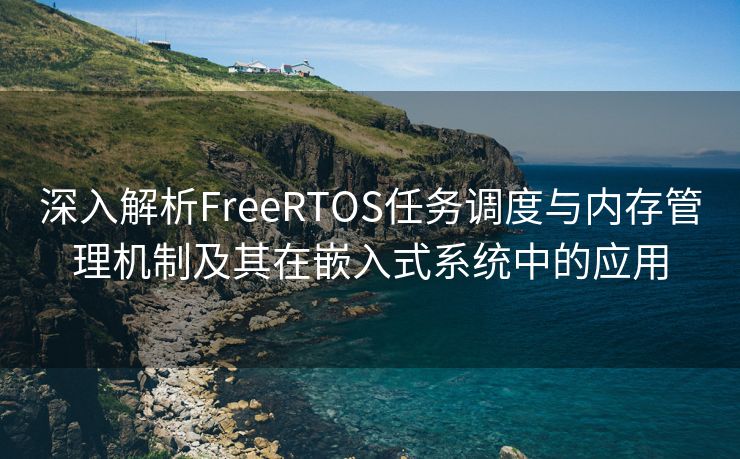 深入解析FreeRTOS任务调度与内存管理机制及其在嵌入式系统中的应用