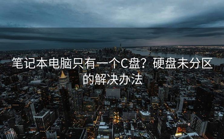 笔记本电脑只有一个C盘？硬盘未分区的解决办法