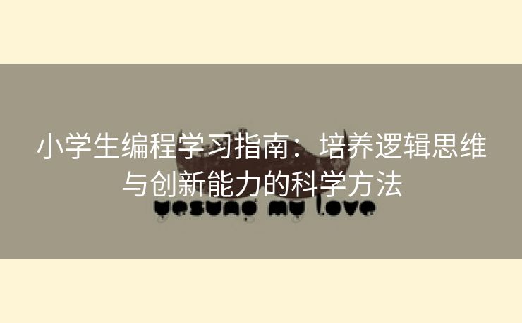 小学生编程学习指南：培养逻辑思维与创新能力的科学方法