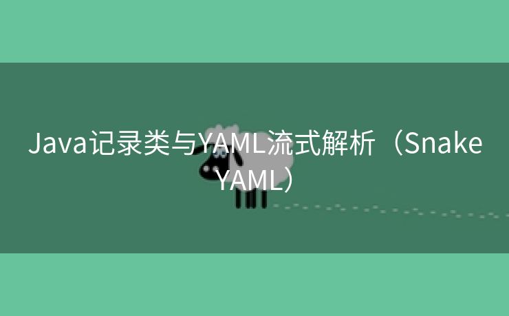 Java记录类与YAML流式解析(SnakeYAML) Java记录类与YAML流式解析(SnakeYAML)