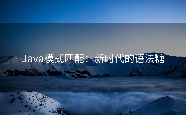 Java模式匹配：新时代的语法糖
