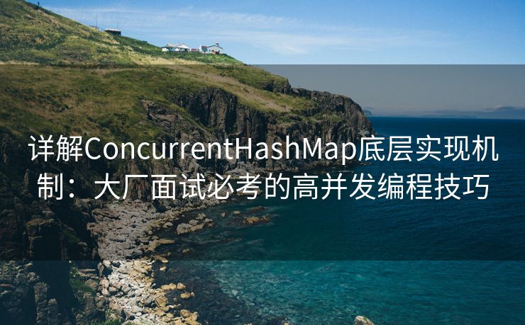 详解ConcurrentHashMap底层实现机制:大厂面试必考的高并发编程技巧 详解ConcurrentHashMap底层实现机制:大厂面试必考的高并发编程技巧