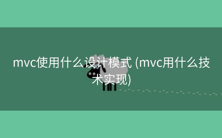 mvc使用什么设计模式 (mvc用什么技术实现)