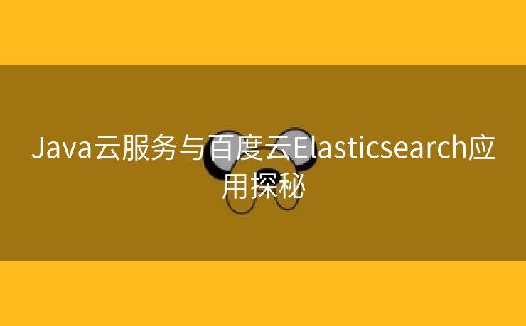Java云服务与百度云Elasticsearch应用探秘