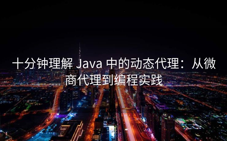 十分钟理解 Java 中的动态代理：从微商代理到编程实践
