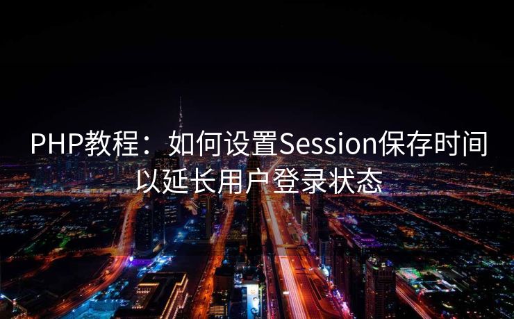 PHP教程：如何设置Session保存时间以延长用户登录状态