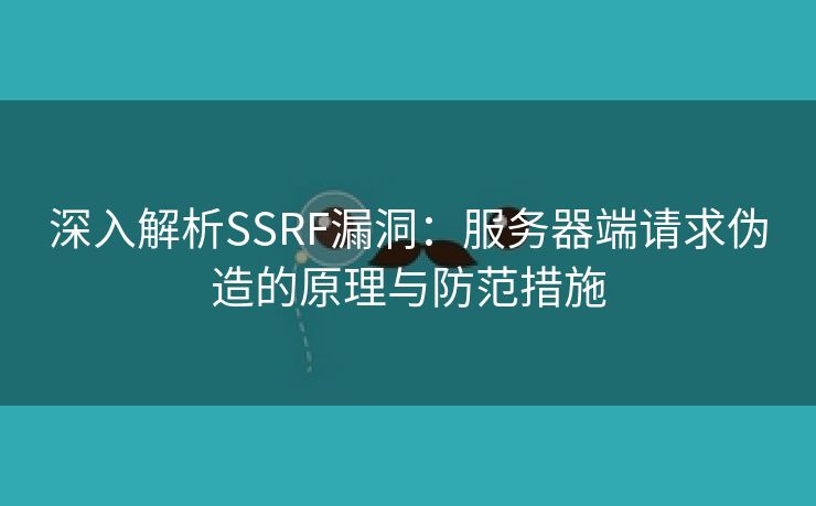 深入解析SSRF漏洞：服务器端请求伪造的原理与防范措施