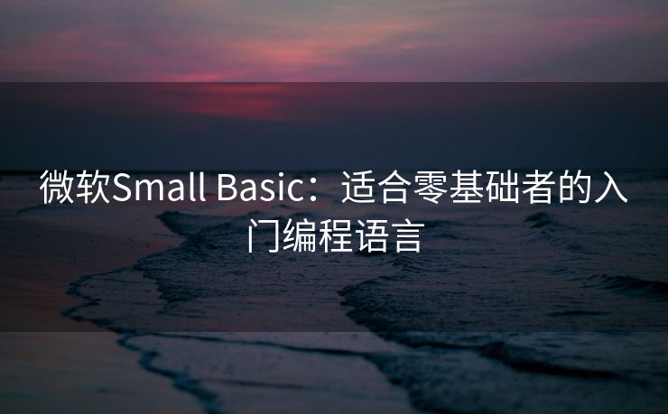 微软Small Basic：适合零基础者的入门编程语言
